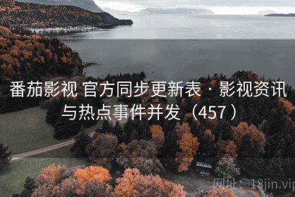 番茄影视 官方同步更新表 · 影视资讯与热点事件并发（457 ）