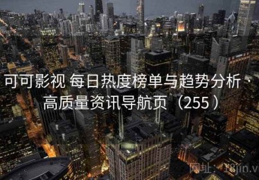 可可影视 每日热度榜单与趋势分析 · 高质量资讯导航页（255 ）