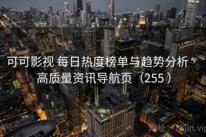 可可影视 每日热度榜单与趋势分析 · 高质量资讯导航页（255 ）
