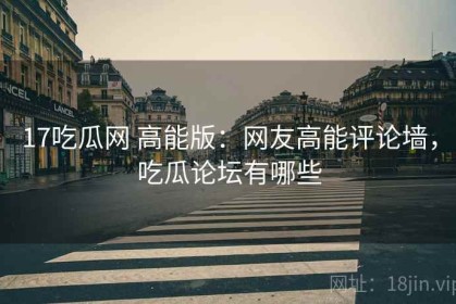 17吃瓜网 高能版：网友高能评论墙，吃瓜论坛有哪些