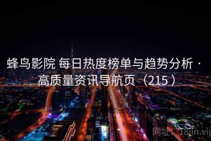 蜂鸟影院 每日热度榜单与趋势分析 · 高质量资讯导航页（215 ）