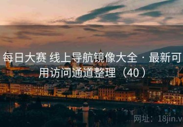 每日大赛 线上导航镜像大全 · 最新可用访问通道整理（40 ）