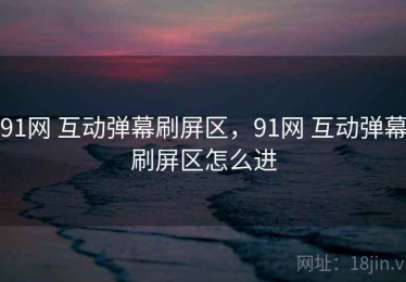 91网 互动弹幕刷屏区，91网 互动弹幕刷屏区怎么进