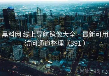 黑料网 线上导航镜像大全 · 最新可用访问通道整理（391 ）