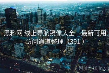 黑料网 线上导航镜像大全 · 最新可用访问通道整理（391 ）