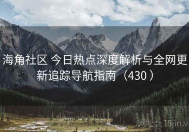 海角社区 今日热点深度解析与全网更新追踪导航指南（430 ）
