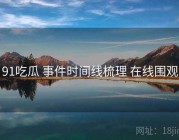 91吃瓜 事件时间线梳理 在线围观