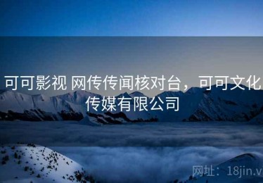可可影视 网传传闻核对台，可可文化传媒有限公司
