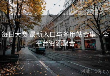 每日大赛 最新入口与备用站合集 · 全平台资源聚合