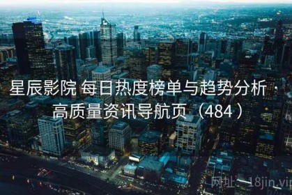 星辰影院 每日热度榜单与趋势分析 · 高质量资讯导航页（484 ）