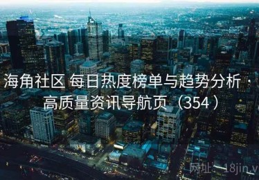 海角社区 每日热度榜单与趋势分析 · 高质量资讯导航页（354 ）