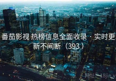 番茄影视 热榜信息全面收录 · 实时更新不间断（393 ）