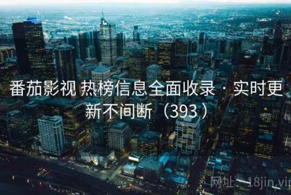 番茄影视 热榜信息全面收录 · 实时更新不间断（393 ）