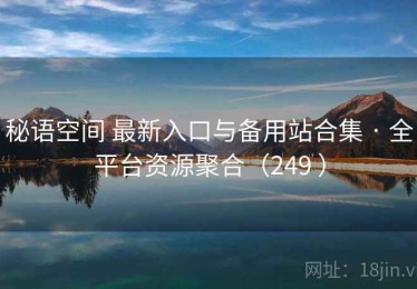 秘语空间 最新入口与备用站合集 · 全平台资源聚合（249 ）