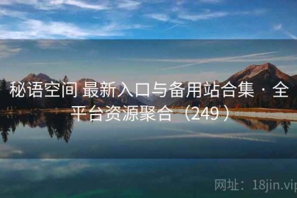 秘语空间 最新入口与备用站合集 · 全平台资源聚合（249 ）