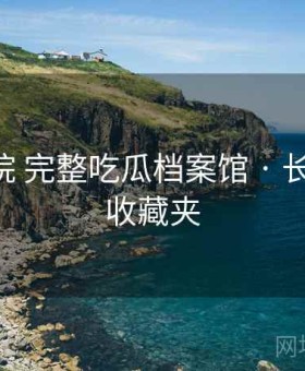 17c影院 完整吃瓜档案馆 · 长期可用收藏夹