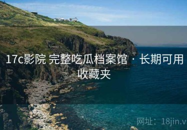 17c影院 完整吃瓜档案馆 · 长期可用收藏夹