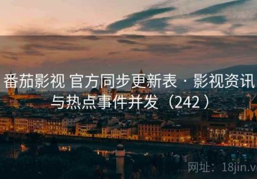 番茄影视 官方同步更新表 · 影视资讯与热点事件并发（242 ）