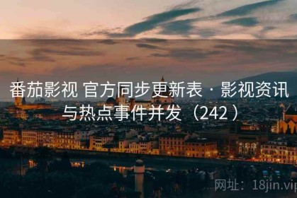 番茄影视 官方同步更新表 · 影视资讯与热点事件并发（242 ）