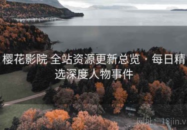 樱花影院 全站资源更新总览 · 每日精选深度人物事件