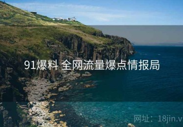 91爆料 全网流量爆点情报局