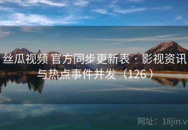 丝瓜视频 官方同步更新表 · 影视资讯与热点事件并发（126 ）