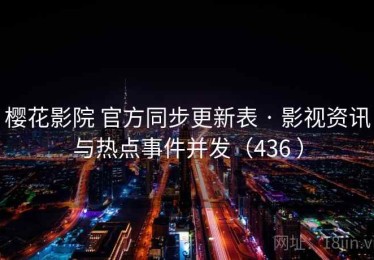 樱花影院 官方同步更新表 · 影视资讯与热点事件并发（436 ）