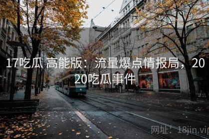 17吃瓜 高能版：流量爆点情报局，2020吃瓜事件