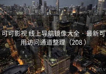 可可影视 线上导航镜像大全 · 最新可用访问通道整理（208 ）