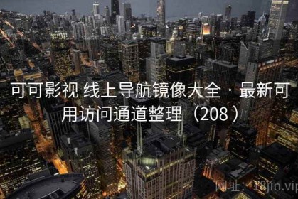 可可影视 线上导航镜像大全 · 最新可用访问通道整理（208 ）
