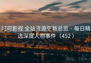可可影视 全站资源更新总览 · 每日精选深度人物事件（452 ）