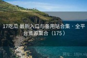 17吃瓜 最新入口与备用站合集 · 全平台资源聚合（175 ）
