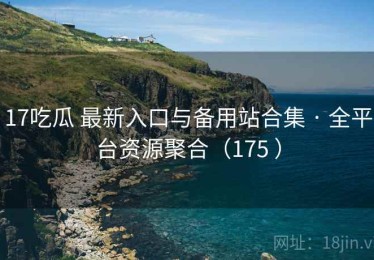 17吃瓜 最新入口与备用站合集 · 全平台资源聚合（175 ）