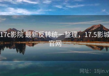 17c影院 最新反转统一整理，17.5影城官网