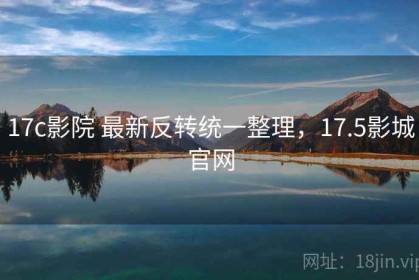 17c影院 最新反转统一整理，17.5影城官网