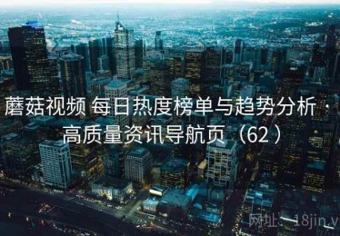 蘑菇视频 每日热度榜单与趋势分析 · 高质量资讯导航页（62 ）
