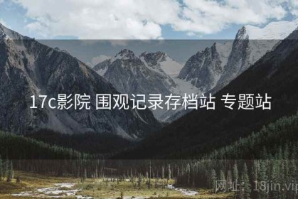17c影院 围观记录存档站 专题站