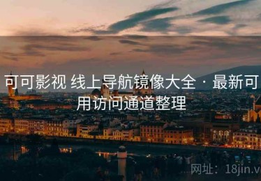 可可影视 线上导航镜像大全 · 最新可用访问通道整理