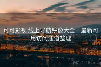 可可影视 线上导航镜像大全 · 最新可用访问通道整理
