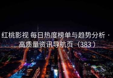 红桃影视 每日热度榜单与趋势分析 · 高质量资讯导航页（383 ）