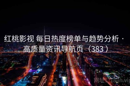 红桃影视 每日热度榜单与趋势分析 · 高质量资讯导航页（383 ）