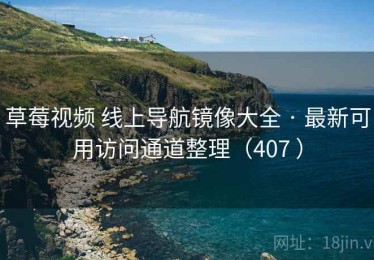 草莓视频 线上导航镜像大全 · 最新可用访问通道整理（407 ）