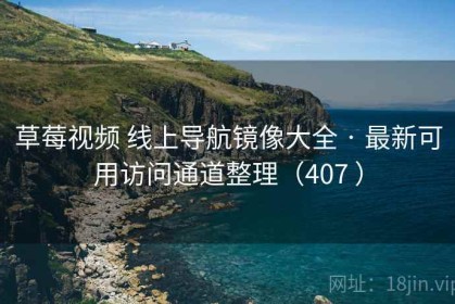 草莓视频 线上导航镜像大全 · 最新可用访问通道整理（407 ）