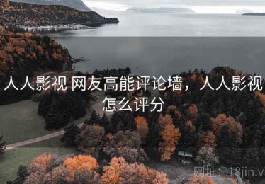 人人影视 网友高能评论墙，人人影视怎么评分