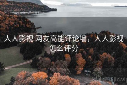 人人影视 网友高能评论墙，人人影视怎么评分