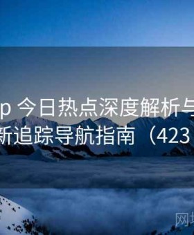 岛遇app 今日热点深度解析与全网更新追踪导航指南（423 ）