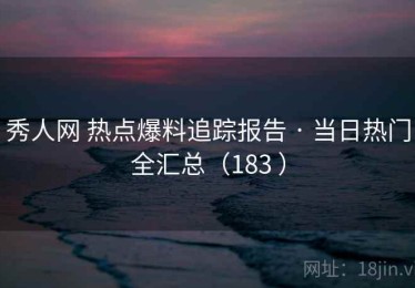 秀人网 热点爆料追踪报告 · 当日热门全汇总（183 ）