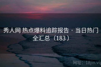 秀人网 热点爆料追踪报告 · 当日热门全汇总（183 ）