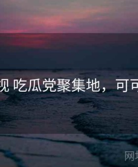 可可影视 吃瓜党聚集地，可可看电影