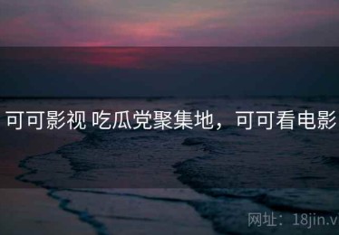 可可影视 吃瓜党聚集地，可可看电影